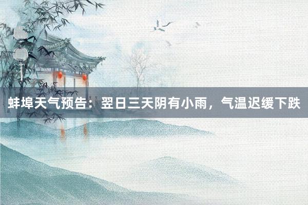 蚌埠天气预告：翌日三天阴有小雨，气温迟缓下跌