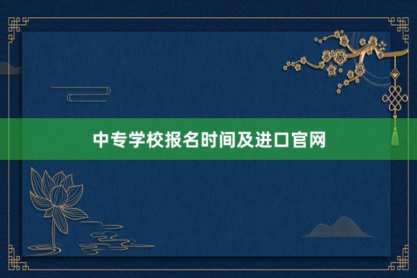 中专学校报名时间及进口官网